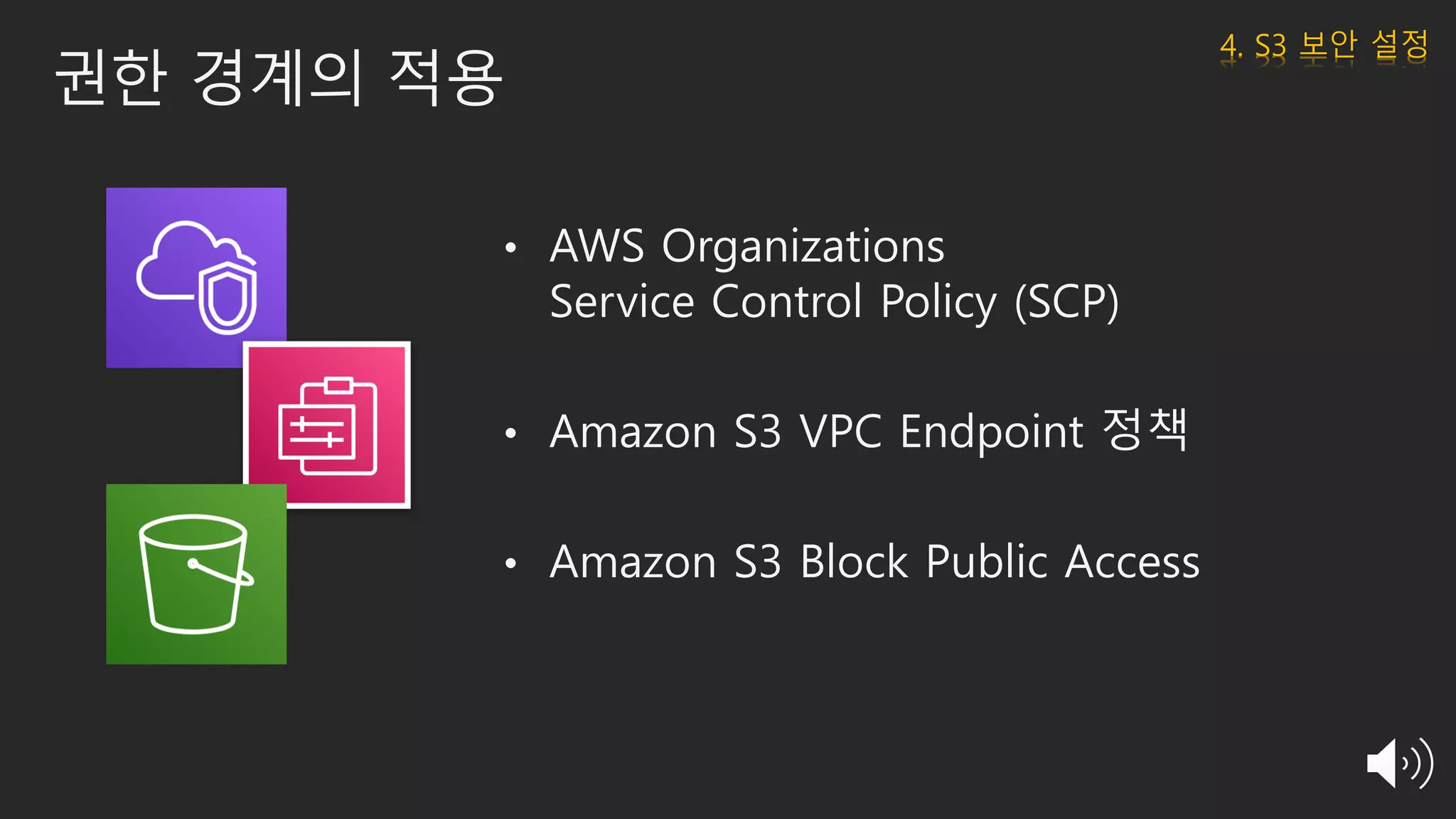 권한 경계의 적용
• AWS Organizations
Service Control Policy (SCP)
• Amazon S3 VPC Endpoint 정책
• Amazon S3 Block Public Access
4. S3 보안 설정
 