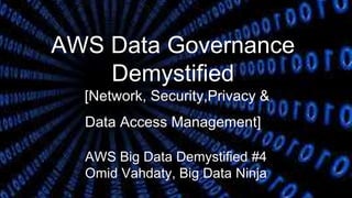 AWS Data Governance
Demystified
[Network, Security,Privacy &
Data Access Management]
AWS Big Data Demystified #4
Omid Vahdaty, Big Data Ninja
 
