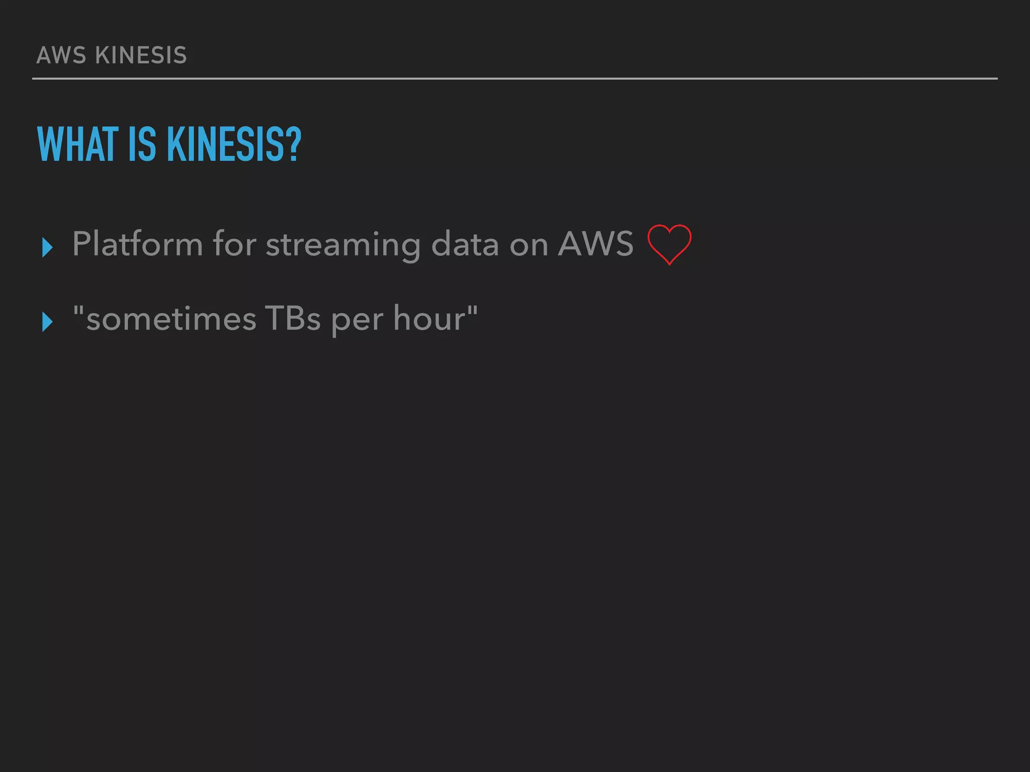 AWS KINESIS
WHAT IS KINESIS?
▸ Platform for streaming data on AWS
▸ "sometimes TBs per hour"
 