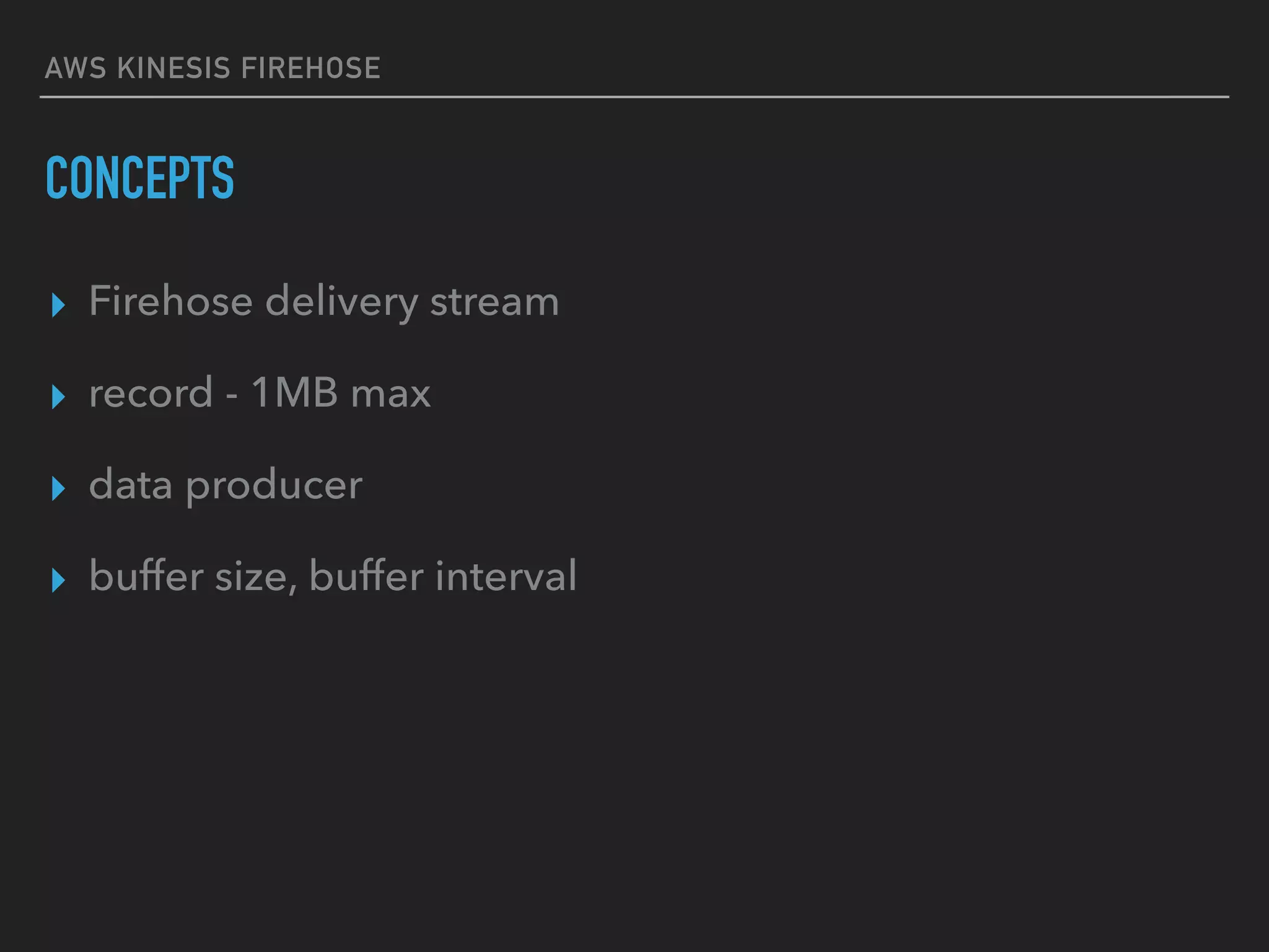 AWS KINESIS FIREHOSE
CONCEPTS
▸ Firehose delivery stream
▸ record - 1MB max
▸ data producer
▸ buffer size, buffer interval
 