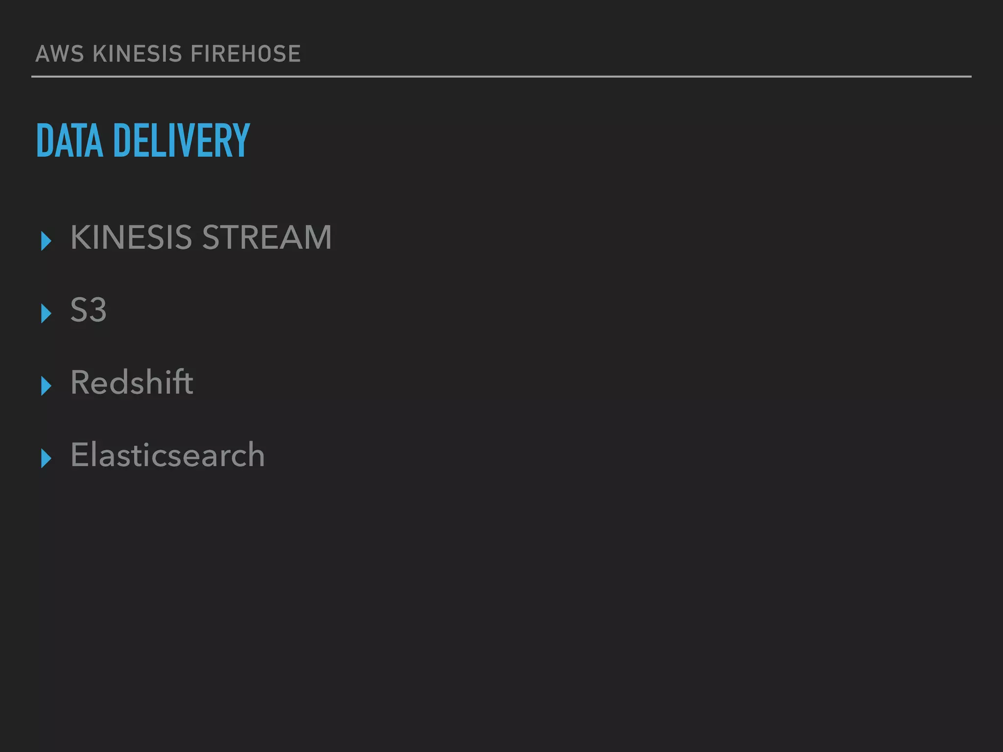 AWS KINESIS FIREHOSE
DATA DELIVERY
▸ KINESIS STREAM
▸ S3
▸ Redshift
▸ Elasticsearch
 