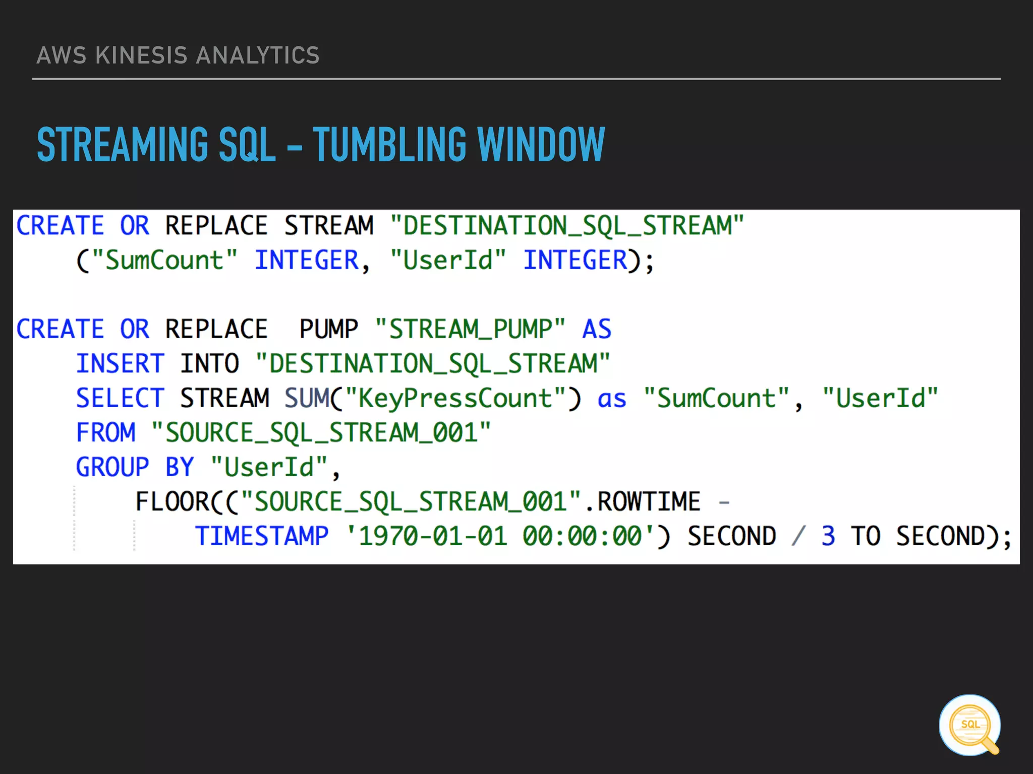 AWS KINESIS ANALYTICS
STREAMING SQL - TUMBLING WINDOW
 
