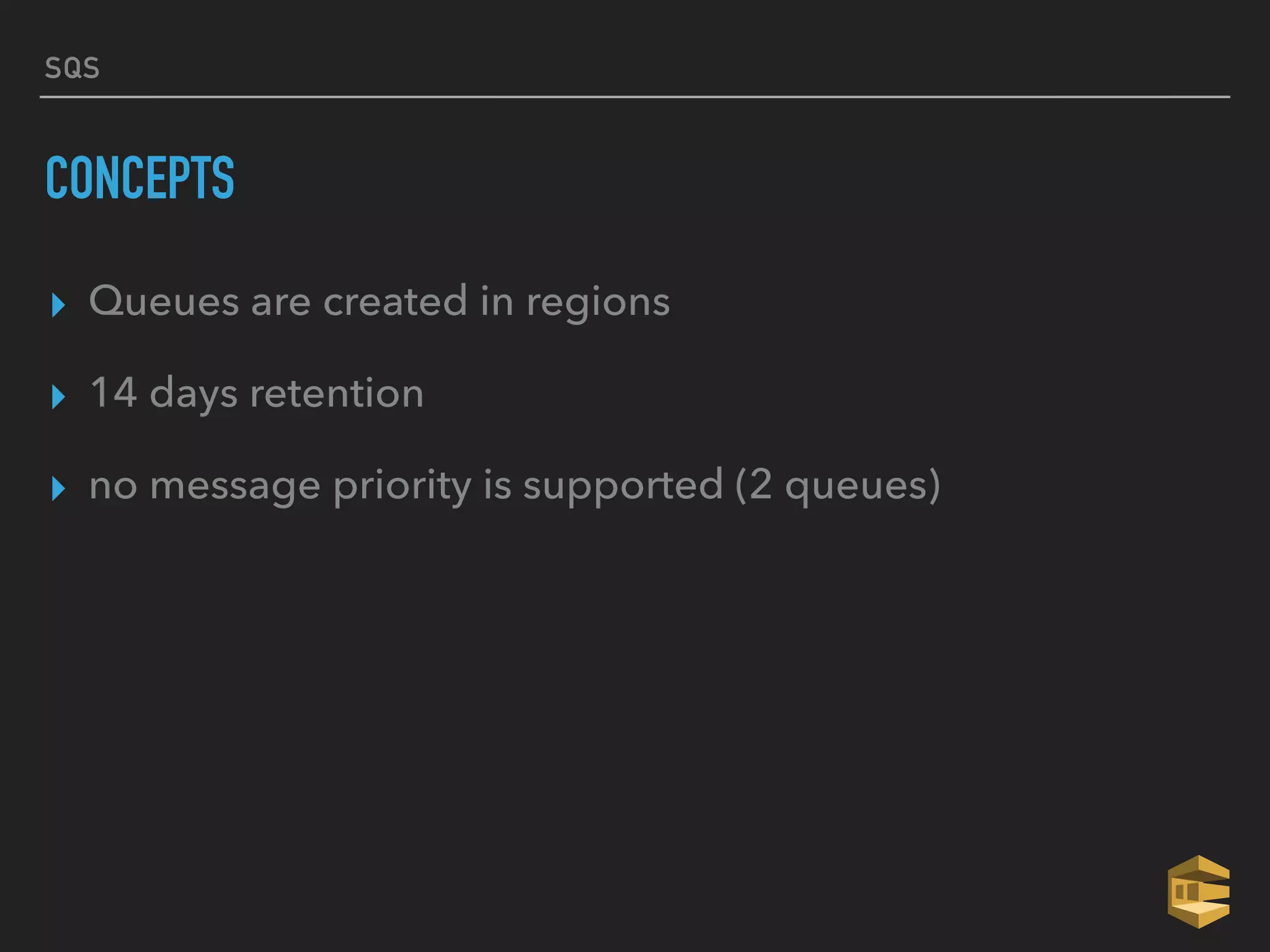 SQS
CONCEPTS
▸ Queues are created in regions
▸ 14 days retention
▸ no message priority is supported (2 queues)
 
