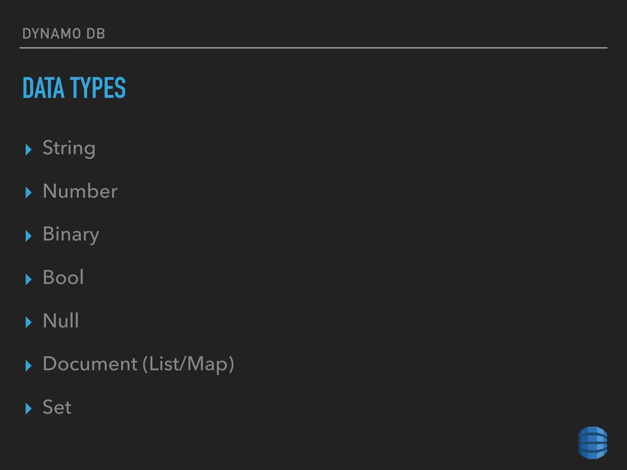 DYNAMO DB
DATA TYPES
▸ String
▸ Number
▸ Binary
▸ Bool
▸ Null
▸ Document (List/Map)
▸ Set
 