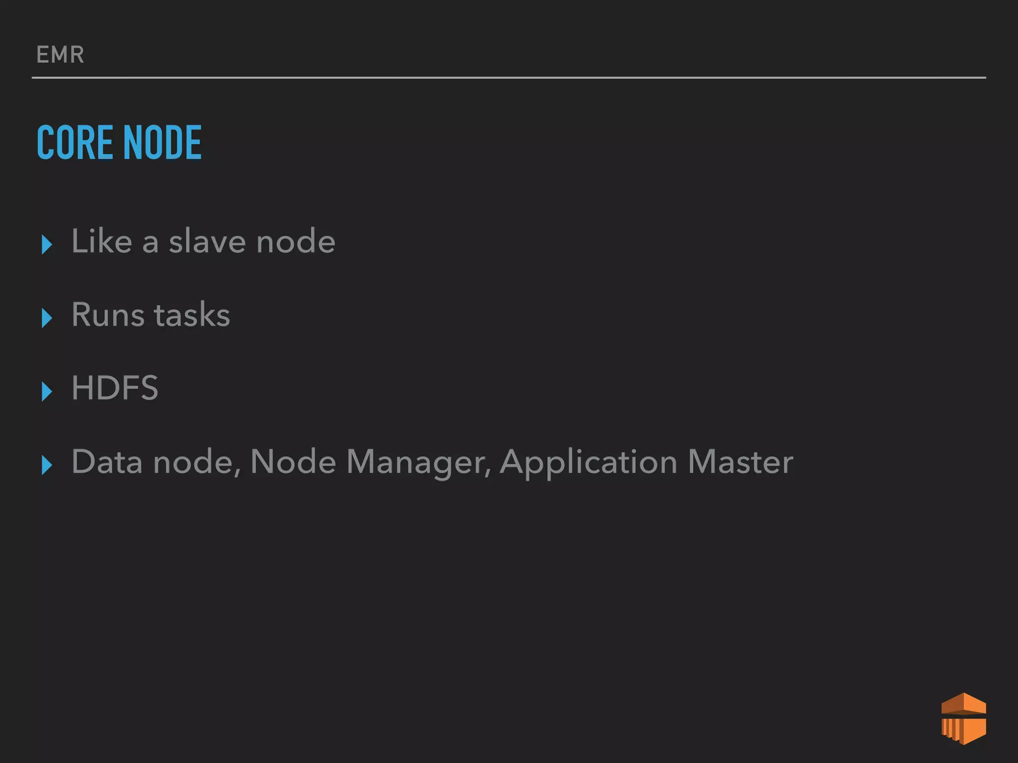 EMR
CORE NODE
▸ Like a slave node
▸ Runs tasks
▸ HDFS
▸ Data node, Node Manager, Application Master
 