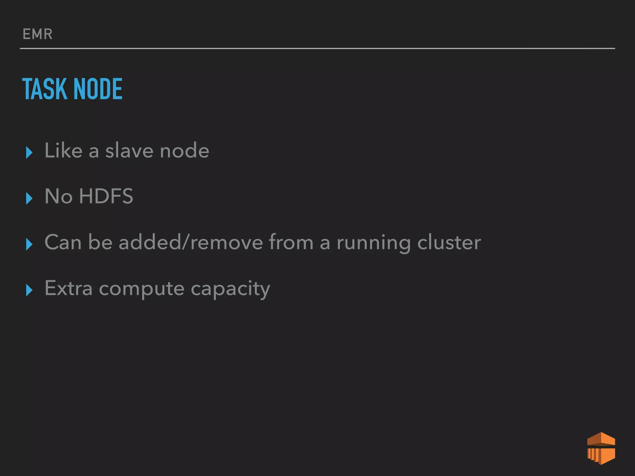 EMR
TASK NODE
▸ Like a slave node
▸ No HDFS
▸ Can be added/remove from a running cluster
▸ Extra compute capacity
 