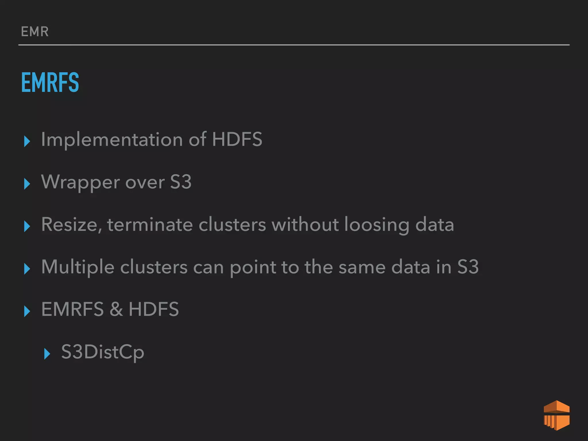EMR
EMRFS
▸ Implementation of HDFS
▸ Wrapper over S3
▸ Resize, terminate clusters without loosing data
▸ Multiple clusters can point to the same data in S3
▸ EMRFS & HDFS
▸ S3DistCp
 