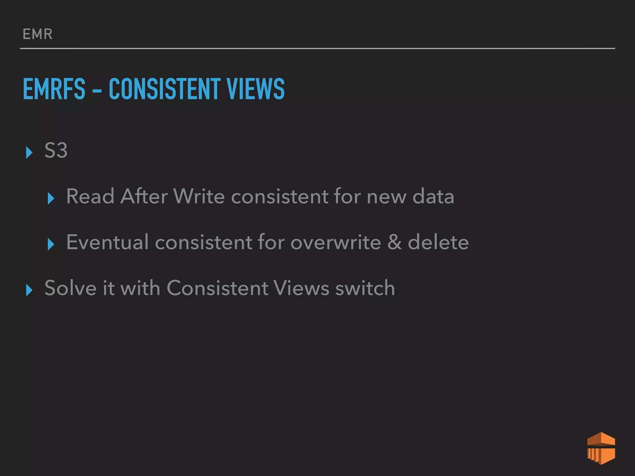 EMR
EMRFS - CONSISTENT VIEWS
▸ S3
▸ Read After Write consistent for new data
▸ Eventual consistent for overwrite & delete
▸ Solve it with Consistent Views switch
 