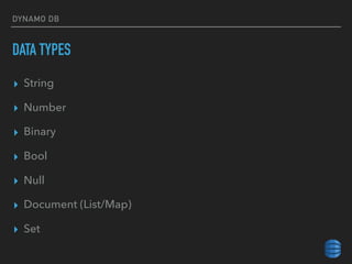 DYNAMO DB
DATA TYPES
▸ String
▸ Number
▸ Binary
▸ Bool
▸ Null
▸ Document (List/Map)
▸ Set
 