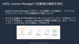 © 2020, Amazon Web Services, Inc. or its affiliates. All rights reserved.
AWS License Managerで⾃動検出機能を強化
• AWS License Mana...