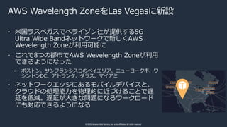 © 2020, Amazon Web Services, Inc. or its affiliates. All rights reserved.
AWS Wavelength ZoneをLas Vegasに新設
• ⽶国ラスベガスでベライゾン...