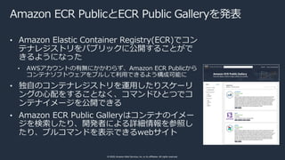 © 2020, Amazon Web Services, Inc. or its affiliates. All rights reserved.
Amazon ECR PublicとECR Public Galleryを発表
• Amazon...