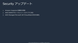 © 2021, Amazon Web Services, Inc. or its affiliates. All rights reserved.
Security アップデート
1. Amazon Inspectorの刷新を発表
2. AWS...