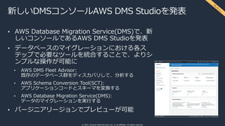 © 2021, Amazon Web Services, Inc. or its affiliates. All rights reserved.
新しいDMSコンソールAWS DMS Studioを発表
• AWS Database Migr...