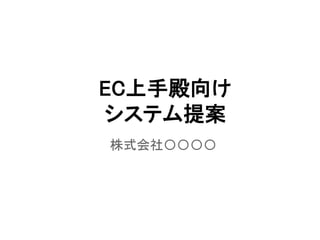 EC上手殿向け
システム提案
株式会社〇〇〇〇
 