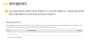 Tag 기능은 옵션이며, 설정하지 않아도 무방합니다. 단, 유저 정보 (이메일 주소, 직책 등) 등을 태깅하면
해당 태그를 이용하여 그 유저의 접근을 쉽게 관리가 가능합니다.
1
유저생성하기
 