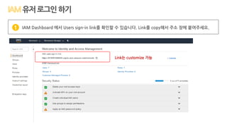 유저로그인하기
IAM Dashboard 에서 Users sign-in link를 확인할 수 있습니다. Link를 copy해서 주소 창에 붙여주세요.1
Link는 customize 가능
 