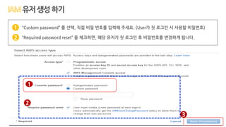 1
2
3
“Custom password” 를 선택, 직접 비밀 번호를 입력해 주세요. (User가 첫 로그인 시 사용할 비밀번호)
“Required password reset” 을 체크하면, 해당 유저가 첫 로그인 후 비밀번호를 변경하게 됩니다.
1
2
유저생성하기
 