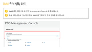AWS 루트 계정으로 로그인, Management Console 로 들어갑니다.
콘솔 화면 상단에 있는 검색 창에 “IAM”을 입력하고, 검색 결과를 클릭합니다.
1
2
유저생성하기
 