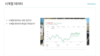 시계열 데이터
시간 간격을 두고 기록되는
일련의 데이터
시간이
데이터 모델의 주요 축
• 시계열 데이터는 어떤 것인가?
• 시계열 데이터의 특징은 무엇인가?
 