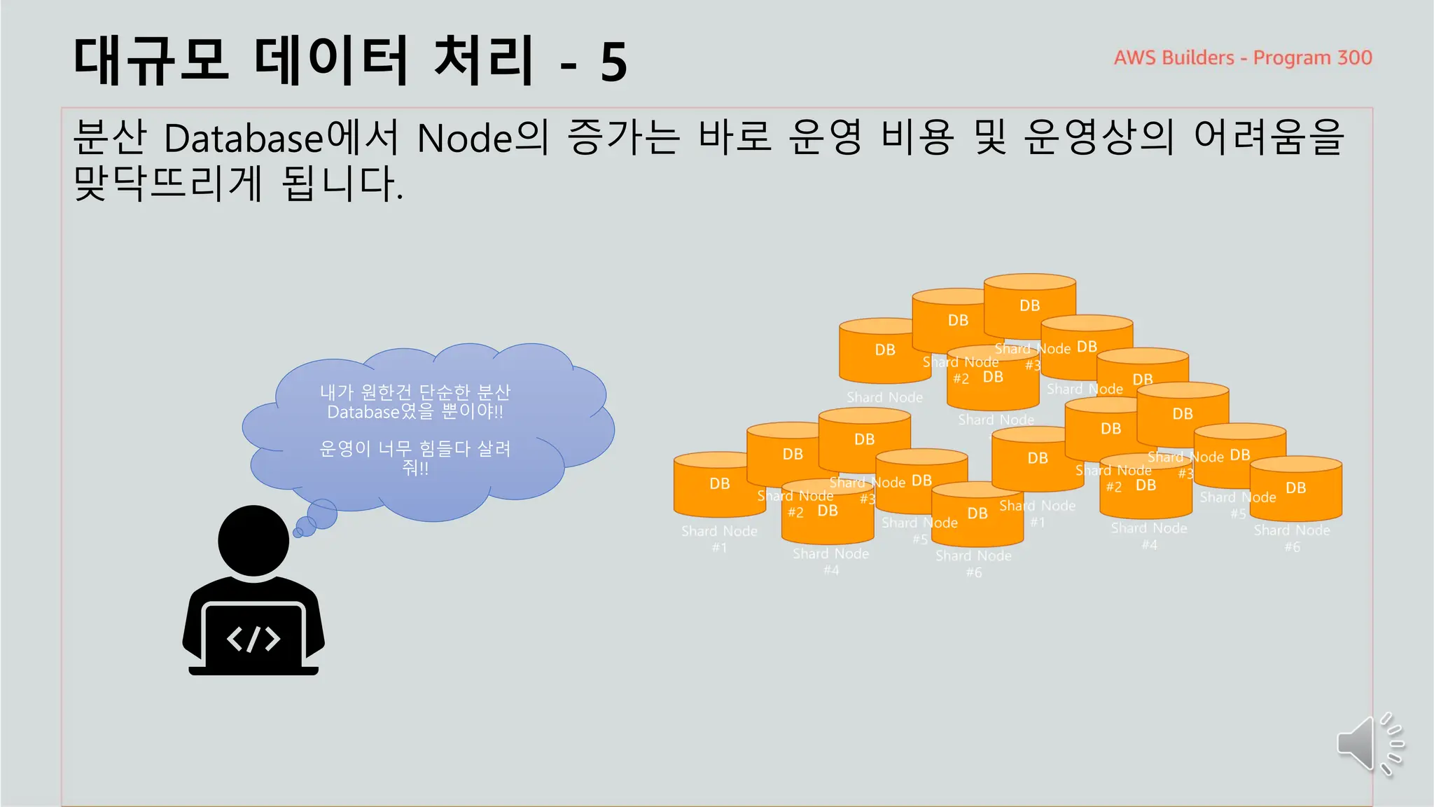 주요 주제
대규모 데이터 처리 - 5
분산 Database에서 Node의 증가는 바로 운영 비용 및 운영상의 어려움을
맞닥뜨리게 됩니다.
내가 원한건 단순한 분산
Database였을 뿐이야!!
운영이 너무 힘들다 살려
줘!!
 