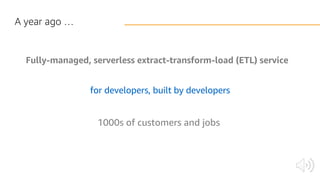 Fully-managed, serverless extract-transform-load (ETL) service
for developers, built by developers
1000s of customers and jobs
A year ago …
 