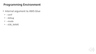 Programming Environment
• Internal argument to AWS Glue
• --conf
• --debug
• --mode
• --JOB_NAME
 
