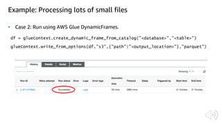 Example: Processing lots of small files
• Case 2: Run using AWS Glue DynamicFrames.
 