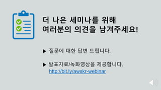 더 나은 세미나를 위해
여러분의 의견을 남겨주세요!
▶ 질문에 대한 답변 드립니다.
▶ 발표자료/녹화영상을 제공합니다.
http://bit.ly/awskr-webinar
 