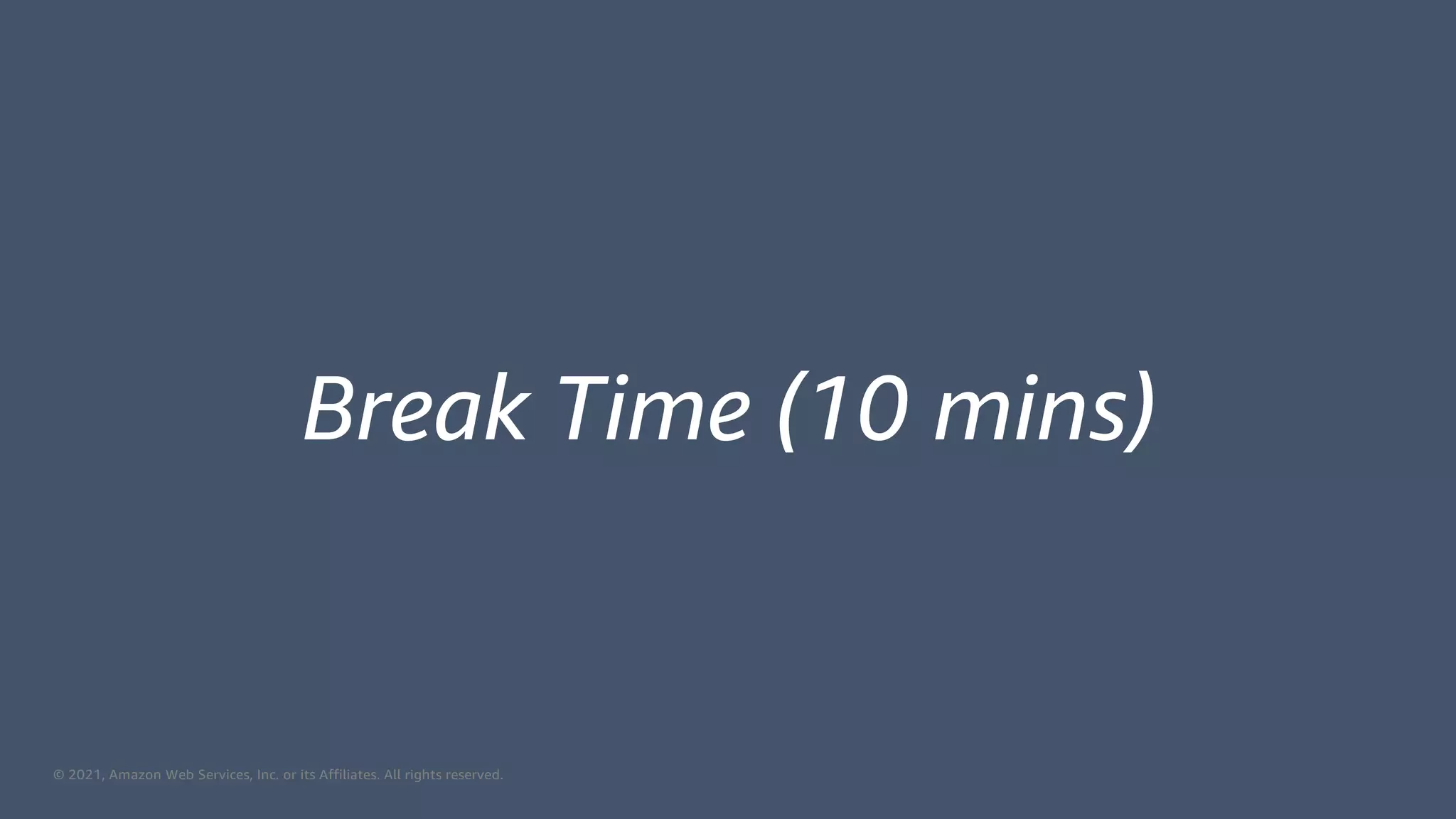 © 2021, Amazon Web Services, Inc. or its Affiliates. All rights reserved.
Break Time (10 mins)
 