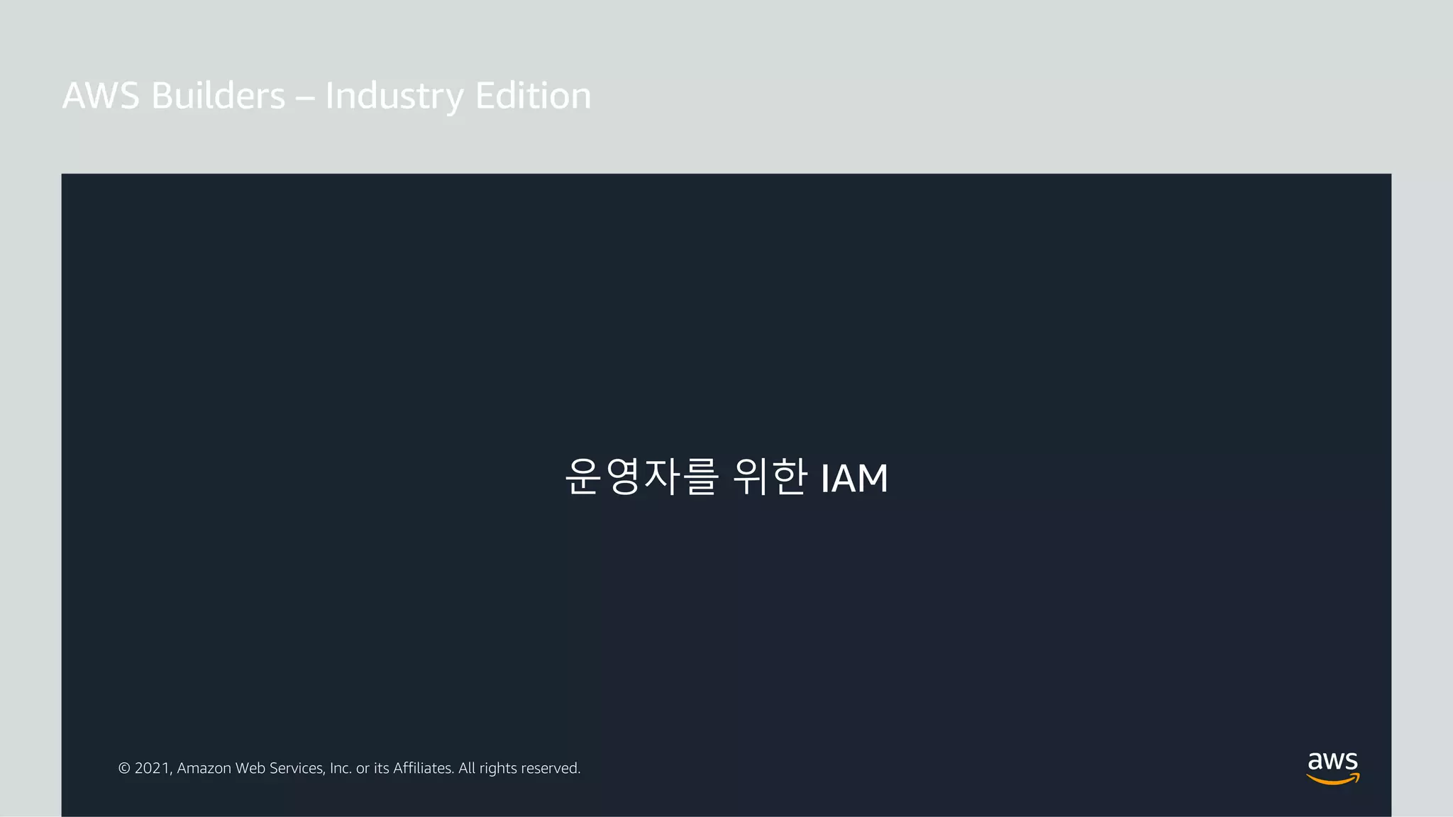© 2021, Amazon Web Services, Inc. or its Affiliates. All rights reserved.
운영자를 위한 IAM
 