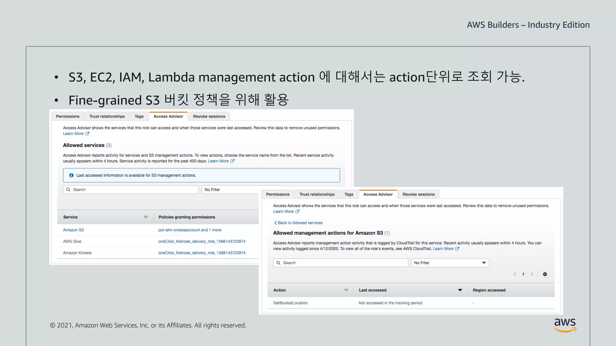 © 2021, Amazon Web Services, Inc. or its Affiliates. All rights reserved.
• S3, EC2, IAM, Lambda management action 에 대해서는 action단위로 조회 가능.
• Fine-grained S3 버킷 정책을 위해 활용
 