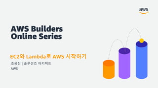 AWS Builders
Online Series
EC2와 Lambda로 AWS 시작하기
조용진 | 솔루션즈 아키텍트
AWS
 