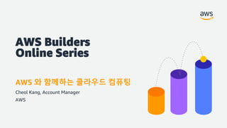 AWS Builders
Online Series
AWS 와 함께하는 클라우드 컴퓨팅
Cheol Kang, Account Manager
AWS
 