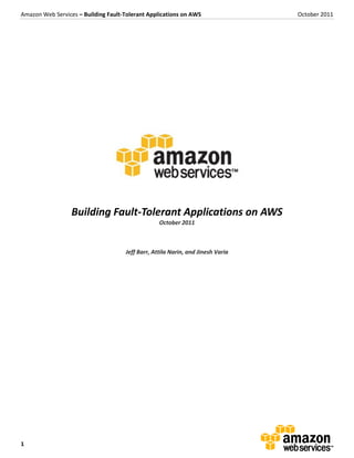 Amazon Web Services – Building Fault-Tolerant Applications on AWS                October 2011




                  Building Fault-Tolerant Applications on AWS
                                                  October 2011



                                     Jeff Barr, Attila Narin, and Jinesh Varia




1
 