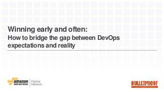 Winning early and often:
How to bridge the gap between DevOps
expectations and reality
 