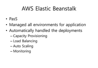 AWS Elastic Beanstalk
• PasS
• Managed all environments for application
• Automatically handled the deployments
– Capacity Provisioning
– Load Balancing
– Auto Scaling
– Monitoring
 