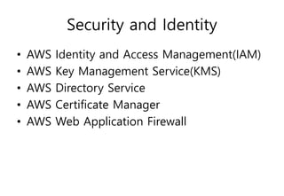 Security and Identity
• AWS Identity and Access Management(IAM)
• AWS Key Management Service(KMS)
• AWS Directory Service
• AWS Certificate Manager
• AWS Web Application Firewall
 
