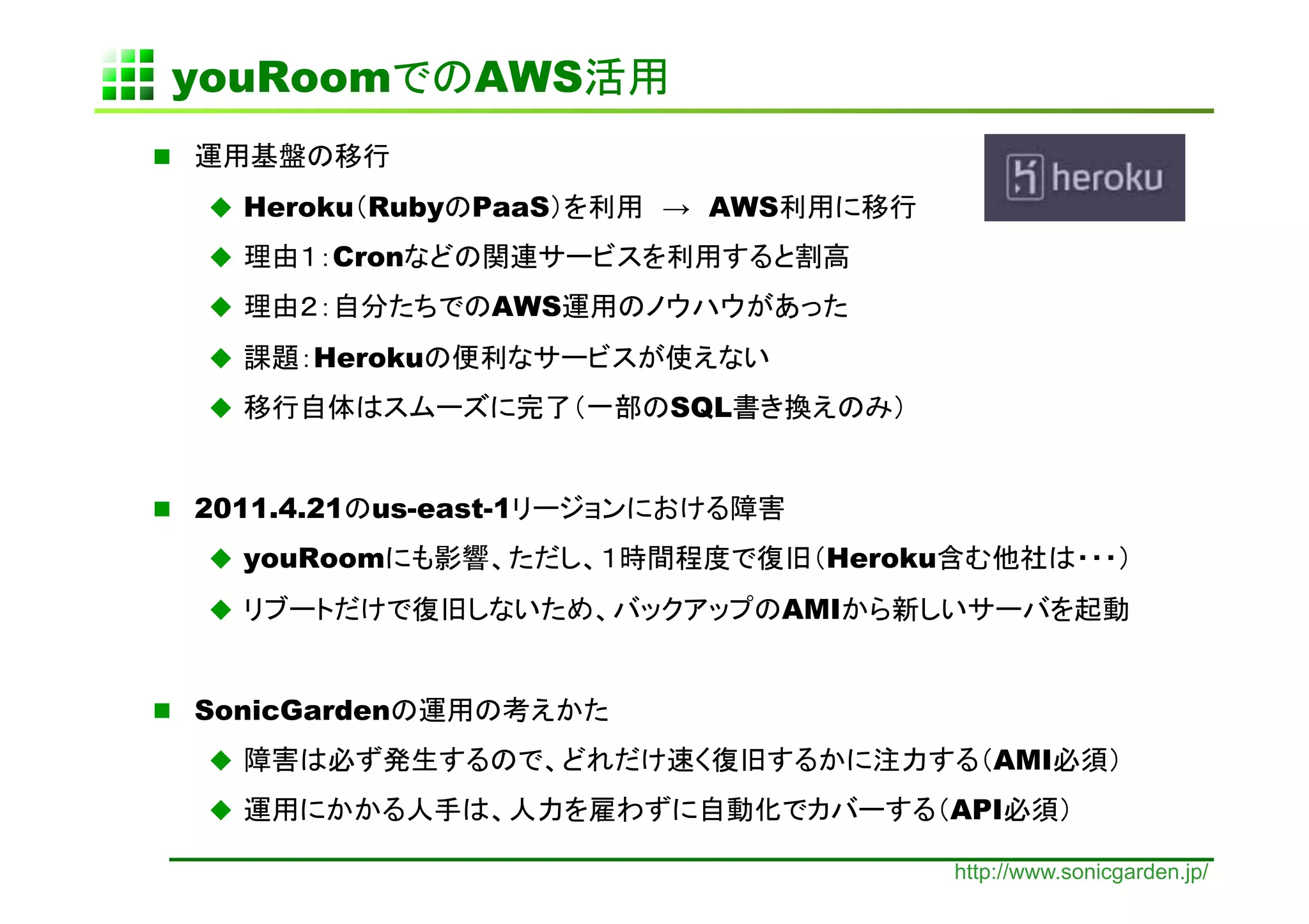 youRoom              AWS    	
 

       Heroku Ruby   PaaS   → AWS
           Cron
                      AWS
          Heroku
                            SQL


  2011.4.21   us-east-1
       youRoom                        Heroku
                                    AMI


  SonicGarden
                                                  AMI
                                               API         	

                                                http://www.sonicgarden.jp/
 