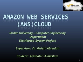 Jordan University – Computer Engineering
Department
Distributed System Project
Supervisor: Dr. Ghieth Abandah
Student: Aieshah F. Almaslam
1
 