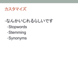 カスタマイズ	
• なんかいじれるらしいです
• Stopwords
• Stemming
• Synonyms
 