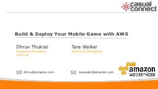 1
Build & Deploy Your Mobile Game with AWS
Dhruv Thukral
Solutions Architect,
Gaming
dhruv@amazon.com
Tara Walker
Technical Evangelist
tarawalk@amazon.com
 