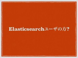 Elasticsearchユーザの方?
 