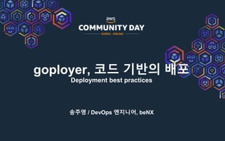 goployer, 코드 기반의 배포
Deployment best practices
송주영 / DevOps 엔지니어, beNX
 