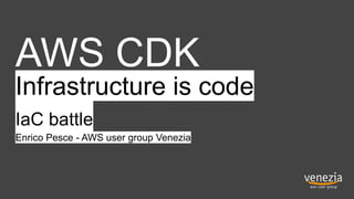 AWS CDK
Infrastructure is code
IaC battle
Enrico Pesce - AWS user group Venezia
 