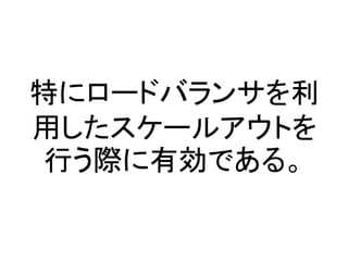 特にロードバランサを利
用したスケールアウトを
行う際に有効である。
 