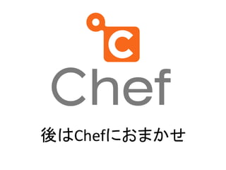 後はChefにおまかせ
 