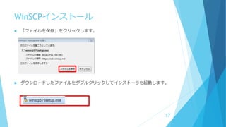 WinSCPインストール
 「ファイルを保存」をクリックします。
 ダウンロードしたファイルをダブルクリックしてインストーラを起動します。
17
 