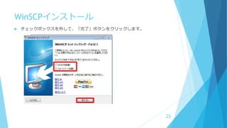 WinSCPインストール
 チェックボックスを外して、「完了」ボタンをクリックします。
25
 