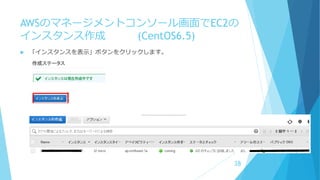 AWSのマネージメントコンソール画面でEC2の
インスタンス作成 (CentOS6.5)
 「インスタンスを表示」ボタンをクリックします。
38
 
